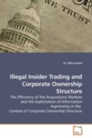 Illegal Insider Trading and Corporate Ownership Structure: The Efficiency of the Acquisitions Markets and the Exploitation of Information Asymmetry in the Context of Corporate Ownership Structure 3639186788 Book Cover