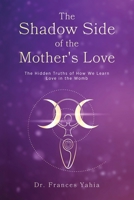 The Shadow Side of the Mother's Love: The Hidden Truths of How we Learn Love in the Womb B09V212CBD Book Cover