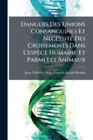 Dangers Des Unions Consanguines Et NÃ(c)cessitÃ(c) Des Croisements Dans L'espèce Humaine Et Parmi Les Animaux (French Edition) 1023806886 Book Cover