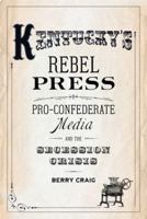 Kentucky's Rebel Press: Pro-Confederate Media and the Secession Crisis 0813174597 Book Cover
