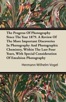 The Progress of Photography Since the Year 1879. a Review of the More Important Discoveries in Photo - Scholar's Choice Edition 1297402189 Book Cover