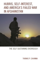 Hubris, Self-Interest, and America's Failed War in Afghanistan: The Self-Sustaining Overreach 1498506194 Book Cover