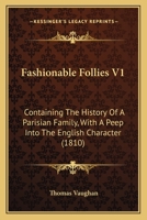 Fashionable Follies V1: Containing The History Of A Parisian Family, With A Peep Into The English Character 1165381052 Book Cover