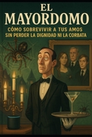 EL MAYORDOMO/ CÓMO SOBREVIVIR A TUS AMOS SIN PERDER LA DIGNIDAD… NI LA CORBATA. (Spanish Edition) B0FH7K4DHR Book Cover