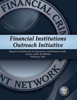 Financial Institutions Outreach Initiative: Report on Outreach to Depository Institutions with Assets Under $5 Billion February 2011 1502844265 Book Cover