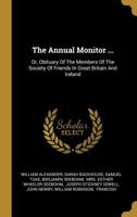 The Annual Monitor ...: Or, Obituary Of The Members Of The Society Of Friends In Great Britain And Ireland 1012023400 Book Cover