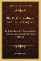 The Bible, The Missal, And The Breviary V1: Or Ritualism Self-Illustrated In The Liturgical Books Of Rome 1437106757 Book Cover