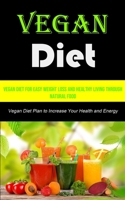 Vegan Diet: Vegan Diet for Easy Weight Loss and Healthy Living Through Natural Food (Vegan Diet Plan to Increase Your Health and Energy 1990053769 Book Cover