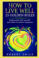 How to Live Well: 25 Golden Rules: Feeling Good with Yourself and Others to Achieve Happiness B0851LKDC9 Book Cover