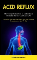 Acid Reflux: The Complete Solution to Understand, Heal and Prevent GERD And LPR 1837870470 Book Cover