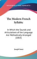 The Modern French Syllabic: In Which the Sounds and Articulations of the Language Are Methodically Arranged (1863) 1104315165 Book Cover