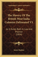 The Slavery Of The British West India Colonies Delineated V1: As It Exists Both In Law And Practice 1437334903 Book Cover