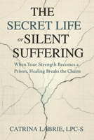 The Secret Life of Silent Suffering: When Your Strength Becomes a Prison, Healing Breaks the Chains B0G4VDDMKJ Book Cover