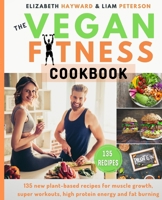 The Vegan Fitness Cookbook: 135 new plant-based recipes for muscle growth, super workouts, high protein energy and fat burning. The healthy way to be vegan athletes with golden tips for men/women 1801154562 Book Cover