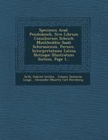Specimen Acad. Pendn�meh, Sive Librum Consiliorum Scheich Musliheddin Saadi Schirasiensis, Persice, Interpretatione Latina Notisque Illustratum Sistens, Page 1... 1249944538 Book Cover