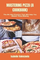 MASTERING PIZZA (A COOKBOOK): The Art And Practice That Will Help You Master Pizza-Making B0CH258Z97 Book Cover