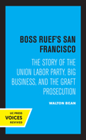 Boss Ruef's San Francisco: The Story of the Union Labor Party, Big Business, and the Graft Prosecution (Cal 138) 0520000943 Book Cover