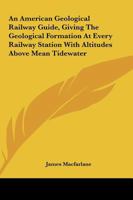 An American Geological Railway Guide, Giving The Geological Formation At Every Railway Station With Altitudes Above Mean Tidewater 1149695161 Book Cover