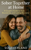Sober Together at Home: A Couple’s Guide to Rebuilding Trust, Setting Boundaries, and Creating Lasting Recovery Routines B0FMRSDSFW Book Cover