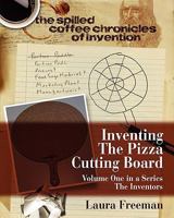 Inventing the Pizza Cutting Board: The Spilled Coffee Chronicles of Invention 1453727604 Book Cover