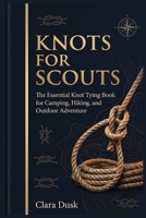 Knots for Scouts The Essential Knot Tying Book for Camping, Hiking, and Outdoor Adventure (The Paracord Knots Book) B0HFDXJX4P Book Cover