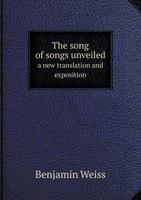 The Song of Songs Unveiled: A New Translation and Exposition of the Song of Solomon 1010454943 Book Cover