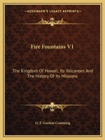 Fire Fountains V1: The Kingdom Of Hawaii; Its Volcanoes And The History Of Its Missions 0548326932 Book Cover