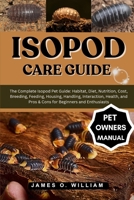 ISOPOD CARE GUIDE: The Complete Isopod Pet Guide: Habitat, Diet, Nutrition, Cost, Breeding, Feeding, Housing, Handling, Interaction, Health, and Pros & Cons for Beginners and Enthusiasts B0FLF213RY Book Cover
