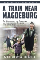 A Train near Magdeburg (the Young Adult Adaptation) : The Holocaust, the Survivors, and the American Soldiers Who Saved Them 1948155133 Book Cover