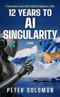 12 Years to AI Singularity: A Harmonious Future with Artificial Intelligence or War (The Survival & Singularity Chronicles) 1969679298 Book Cover