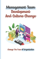 Management Team Development And Culture Change: Change The Face Of Organization: Responsibilities Of Team Leaders B09BYBFQPW Book Cover