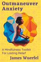 Outmaneuver Anxiety: A Mindfulness Toolkit For Lasting Relief B0C6BX58PX Book Cover