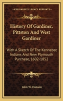 History Of Gardiner, Pittston And West Gardiner: With A Sketch Of The Kennebec Indians And New Plymouth Purchase, 1602-1852 1163287997 Book Cover