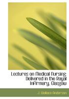 Lectures on Medical Nursing: Delivered in the Royal Infirmary, Glasgow (Classic Reprint) 0353941093 Book Cover