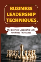 Business Leadership Techniques: The Business Leadership Skills You Need To Succeed: Become A Successful Business Leader B09BTGQF2M Book Cover