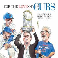 For the Love of the Cubs: An A-To-Z Primer for Cubs Fans of All Ages 1629374261 Book Cover