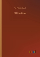 Old Mackinaw, Or, The Fortress Of The Lakes And Its Surroundings/ By W.p. Strickland.... 127578948X Book Cover