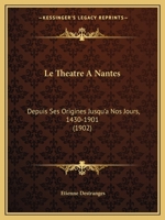 Le Theatre A Nantes: Depuis Ses Origines Jusqu'a Nos Jours, 1430-1901 (1902) 1172644039 Book Cover