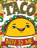 Taco Dirty to Me: Swear Word Coloring Book with Vulgar and Lewd Food Puns B091DWX1DW Book Cover