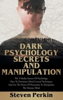 Dark Psychology Secrets and Manipulation: The 5 Murky Secrets of Psychology. How to Dominate Mind Control Techniques and Use the Power of Persuasion to Manipulate the Human Mind. 1802112901 Book Cover