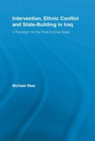 Intervention, Ethnic Conflict and State-Building in Iraq: A Paradigm for the Post-Colonial State (Studies in International Relations) 0415541506 Book Cover