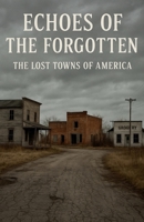 Echoes of the Forgotten The Lost Towns of America B0FSJRPRSV Book Cover
