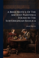 A Brief Notice Of The Ancient Paintings Found In The Subterranean Basilica Of S. Clement In Rome 1271356503 Book Cover