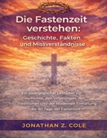Die Fastenzeit verstehen: Geschichte, Fakten und Missverständnisse: Ein pädagogischer Leitfaden zur Geschichte, den Ursprüngen, den Traditionen und ... der 40 Tage der Fastenzeit (German Edition) B0GQFJFDKW Book Cover