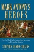 Mark Antony's Heroes: How the Third Gallica Legion Saved an Apostle and Created an Emperor 0471788996 Book Cover