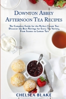 Downton Abbey Afternoon Tea Recipes: The Complete Guide for the Perfect Cream Tea: Discover the Best Pairings for Every Tea Variety, From Scones to Lemon Tart B089TT2VCD Book Cover