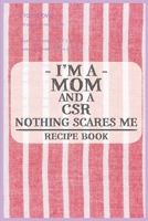 I'm a Mom and a CSR Nothing Scares Me Recipe Book: Blank Recipe Journal to Write in for Women, Food Cookbook Design, Document all Your Special Recipes ... ... for Women, Wife, Mom (6x9 120 pages) 1671837061 Book Cover