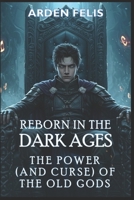 Reborn in the Dark Ages: The Power (and Curse) of the Old Gods: LitRPG Historical Dark Fantasy (King of the Dark Ages) B0F895LMW8 Book Cover
