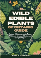 WILD EDIBLE PLANTS OF ONTARIO GUIDE: Culinary Adventures in the Ontario Wilderness: Foraging, Feasting, and Flavorful Recipes B0CMQR49NG Book Cover