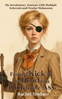 From a Kick in the Head to a Kick in the Ass: My Involuntary Journey with Multiple Sclerosis and Ocular Melanoma B0FJW1W14S Book Cover